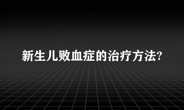 新生儿败血症的治疗方法?