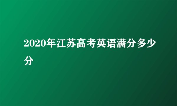 2020年江苏高考英语满分多少分