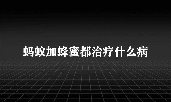 蚂蚁加蜂蜜都治疗什么病