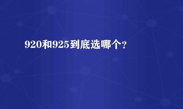 920和925到底选哪个？
