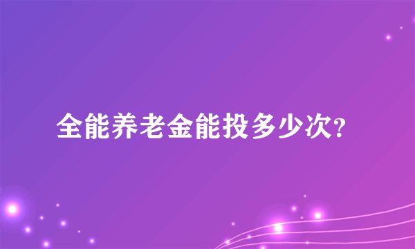 全能养老金能投多少次？