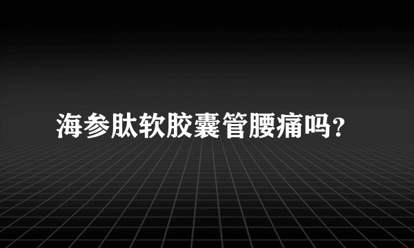 海参肽软胶囊管腰痛吗？