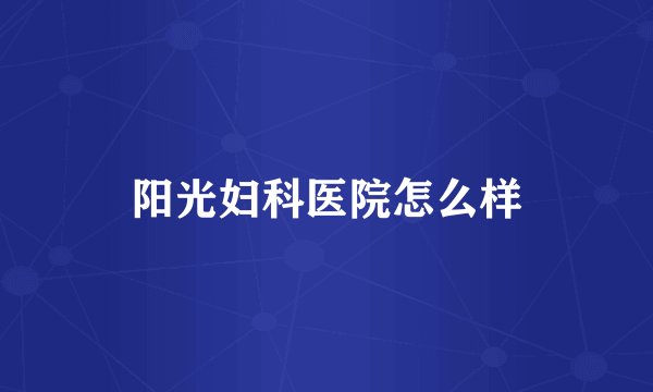 阳光妇科医院怎么样