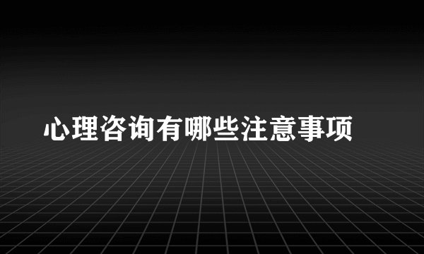 心理咨询有哪些注意事项　
