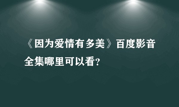 《因为爱情有多美》百度影音全集哪里可以看？