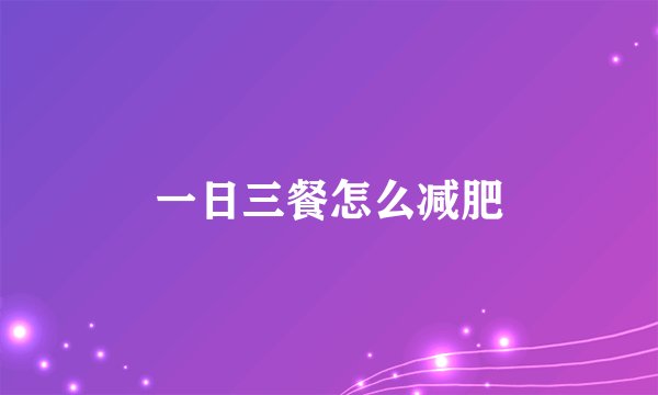 一日三餐怎么减肥