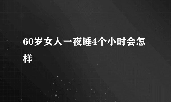 60岁女人一夜睡4个小时会怎样
