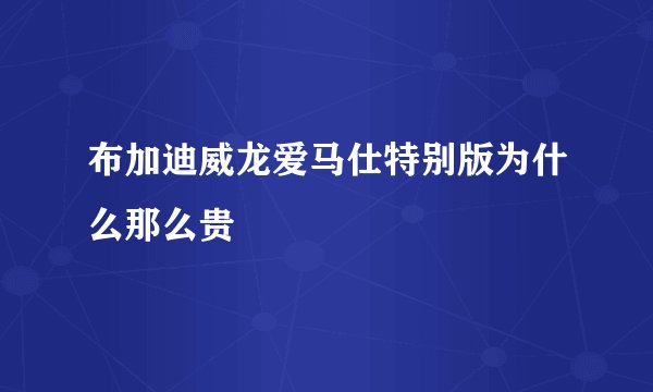 布加迪威龙爱马仕特别版为什么那么贵