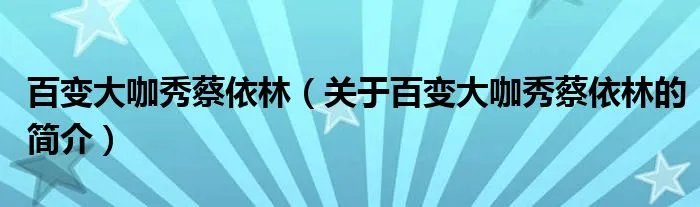 百变大咖秀蔡依林（关于百变大咖秀蔡依林的简介）