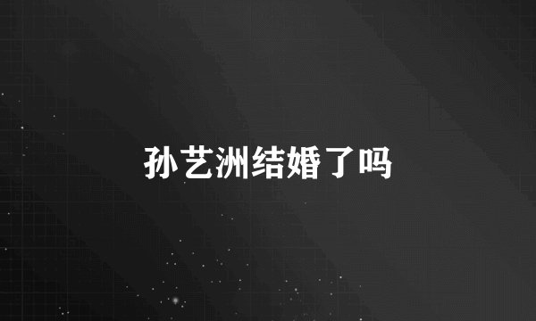 孙艺洲结婚了吗