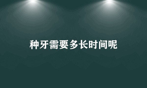 种牙需要多长时间呢