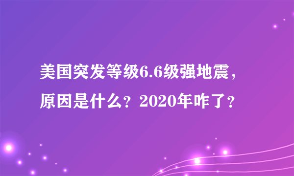美国突发等级6.6级强地震,原因是什么?2020年咋了?