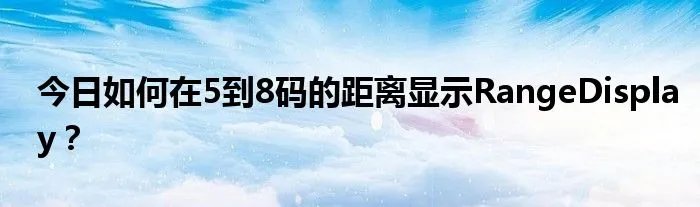 今日如何在5到8码的距离显示RangeDisplay？