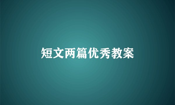 短文两篇优秀教案