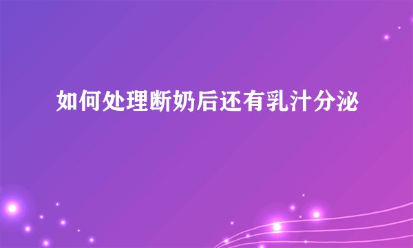 如何处理断奶后还有乳汁分泌