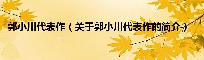 郭小川代表作（关于郭小川代表作的简介）
