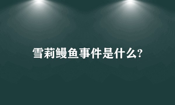 雪莉鳗鱼事件是什么?