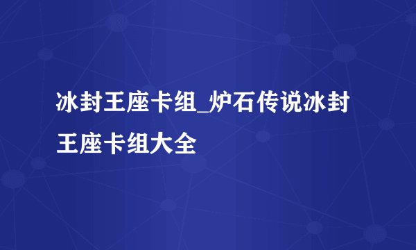 冰封王座卡组_炉石传说冰封王座卡组大全