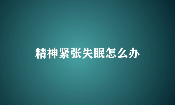 精神紧张失眠怎么办