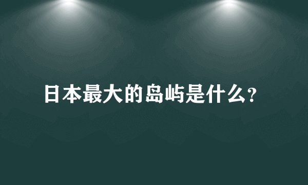 日本最大的岛屿是什么？