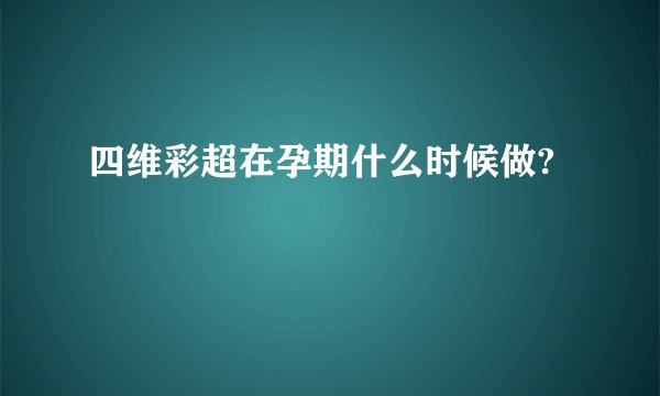 四维彩超在孕期什么时候做?