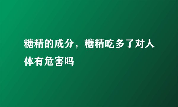 糖精的成分,糖精吃多了对人体有危害吗