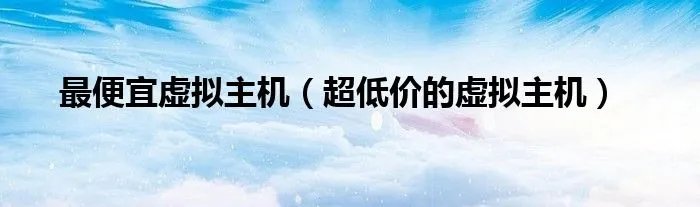 最便宜虚拟主机（超低价的虚拟主机）