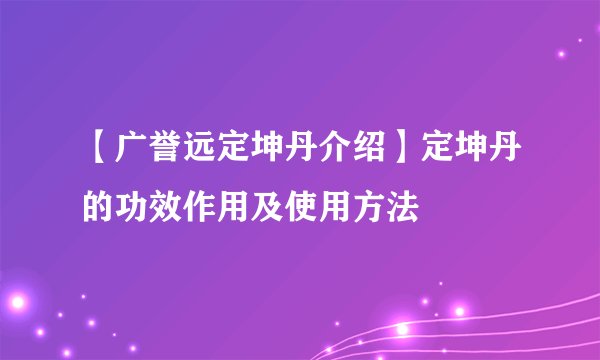 【广誉远定坤丹介绍】定坤丹的功效作用及使用方法