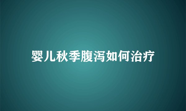 婴儿秋季腹泻如何治疗
