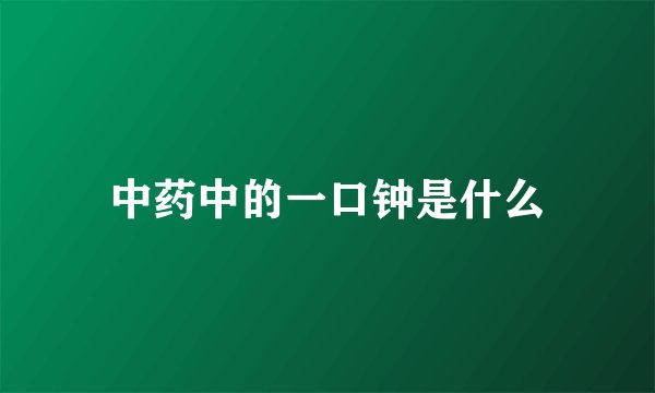 中药中的一口钟是什么