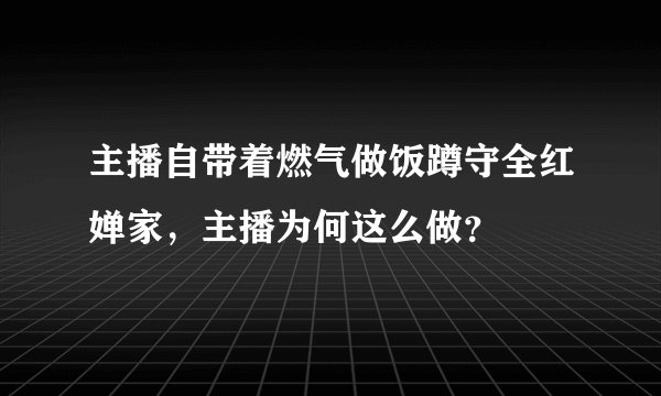 主播自带着燃气做饭蹲守全红婵家，主播为何这么做？