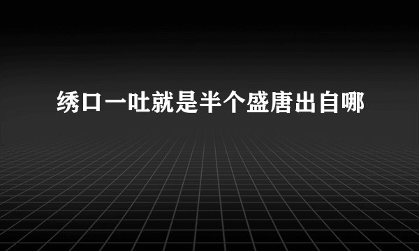 绣口一吐就是半个盛唐出自哪