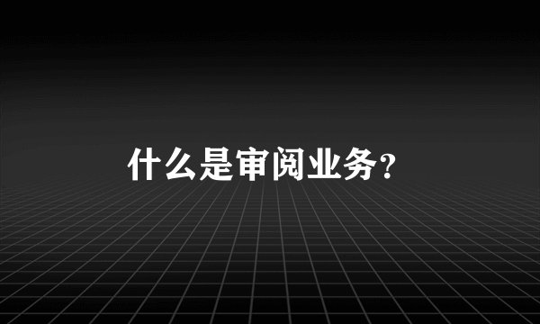 什么是审阅业务？