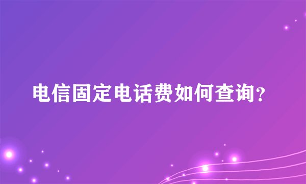 电信固定电话费如何查询？