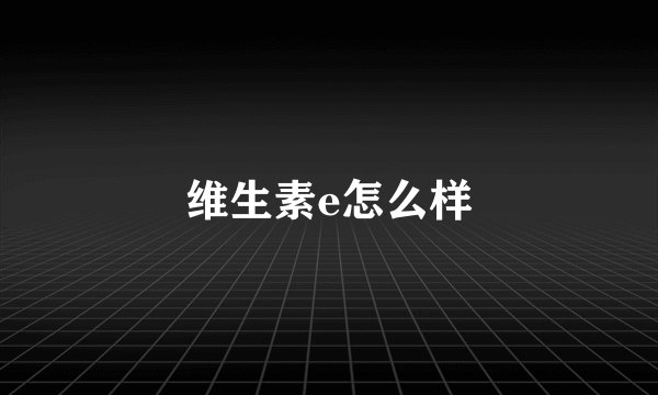 维生素e怎么样