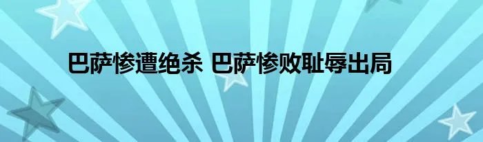 巴萨惨遭绝杀 巴萨惨败耻辱出局