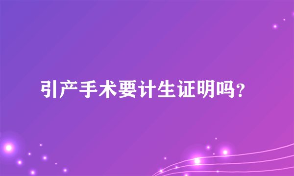 引产手术要计生证明吗？