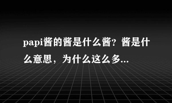 papi酱的酱是什么酱？酱是什么意思，为什么这么多人爱用酱这个字？