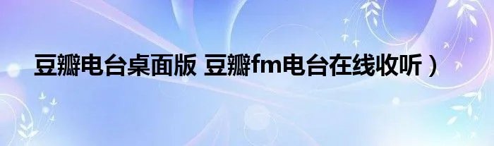 豆瓣电台桌面版 豆瓣fm电台在线收听）