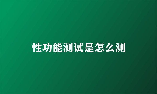 性功能测试是怎么测
