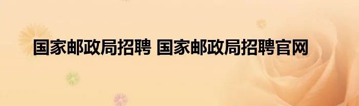 国家邮政局招聘 国家邮政局招聘官网