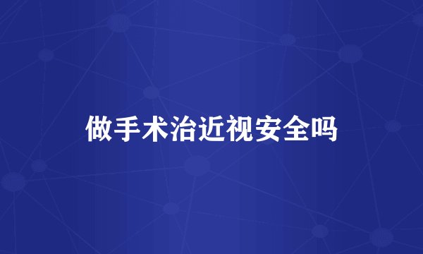 做手术治近视安全吗