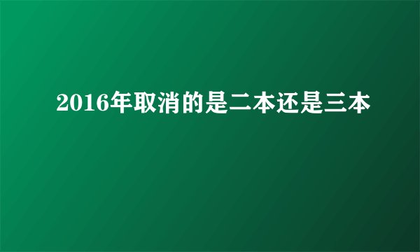 2016年取消的是二本还是三本