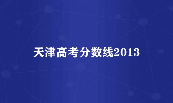 天津高考分数线2013