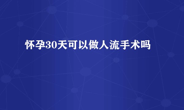 怀孕30天可以做人流手术吗