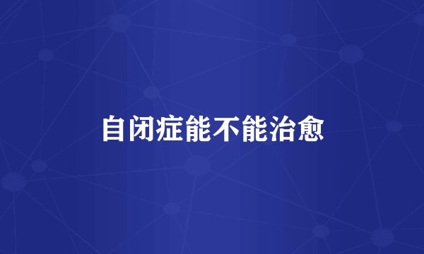 自闭症能不能治愈