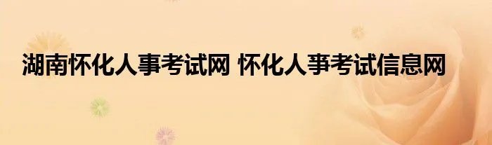 湖南怀化人事考试网 怀化人亊考试信息网