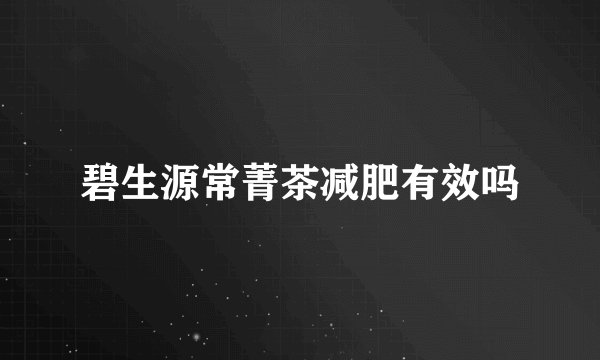 碧生源常菁茶减肥有效吗