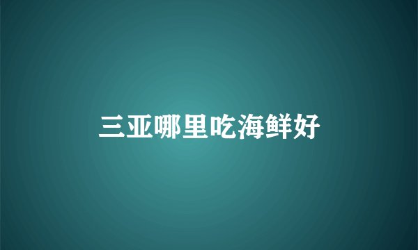 三亚哪里吃海鲜好