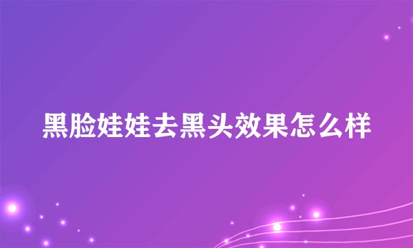 黑脸娃娃去黑头效果怎么样